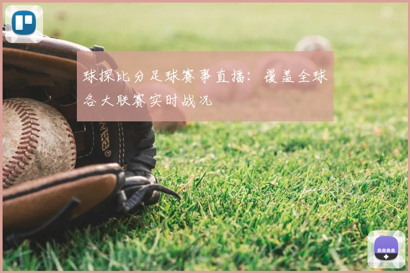 球探比分足球赛事直播：覆盖全球各大联赛实时战况