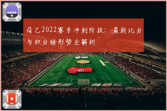 荷乙2022赛季冲刺阶段:最新比分与积分榜形势全解析