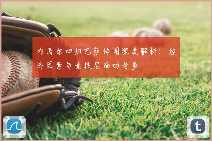 内马尔回归巴萨传闻深度解析:经济因素与竞技层面的考量