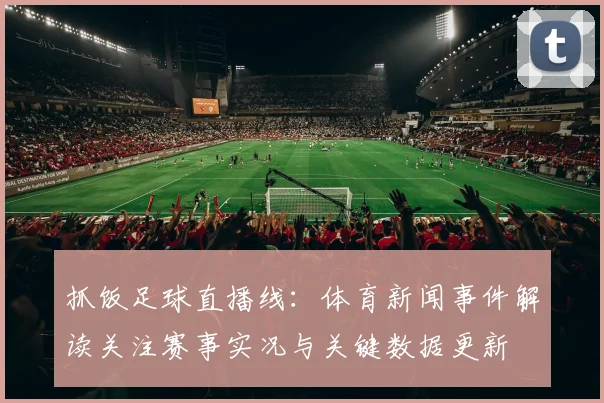 抓饭足球直播线：体育新闻事件解读关注赛事实况与关键数据更新