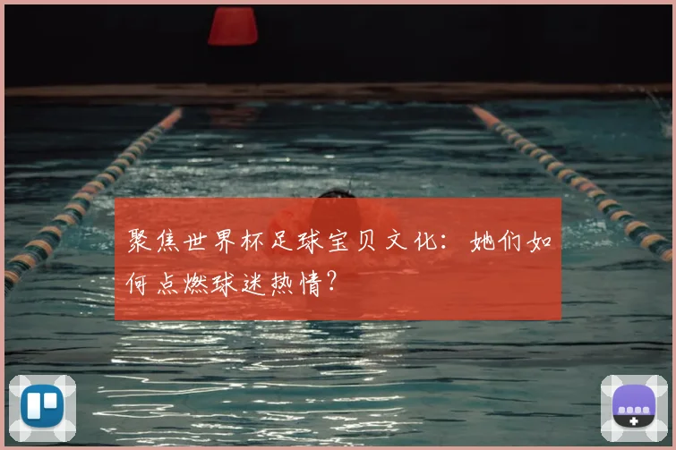 聚焦世界杯足球宝贝文化：她们如何点燃球迷热情？
