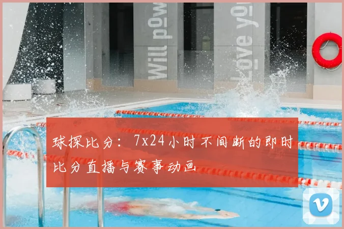 球探比分：7x24小时不间断的即时比分直播与赛事动画