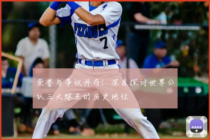 荣誉与争议并存：深度探讨世界公认三大球王的历史地位