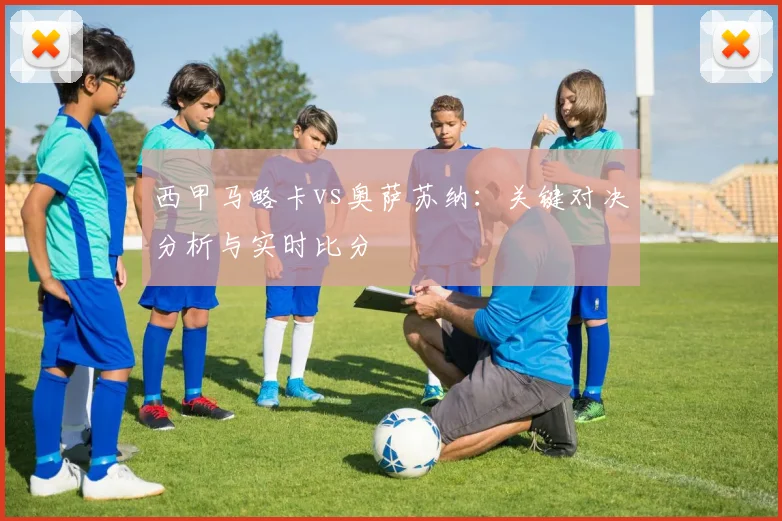 西甲马略卡vs奥萨苏纳：关键对决分析与实时比分
