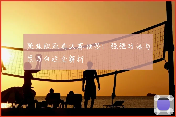 聚焦欧冠淘汰赛抽签：强强对话与黑马命运全解析