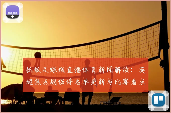 抓饭足球线直播体育新闻解读：英超焦点战伤停名单更新与比赛看点汇总