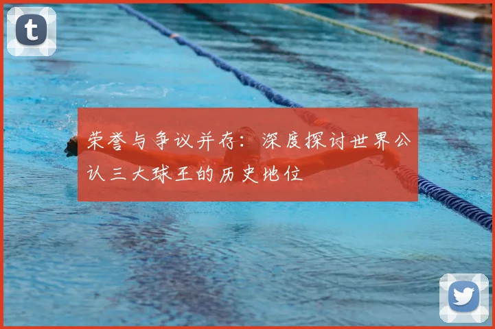 荣誉与争议并存：深度探讨世界公认三大球王的历史地位