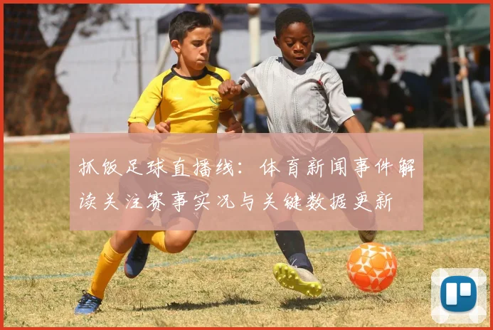 抓饭足球直播线：体育新闻事件解读关注赛事实况与关键数据更新