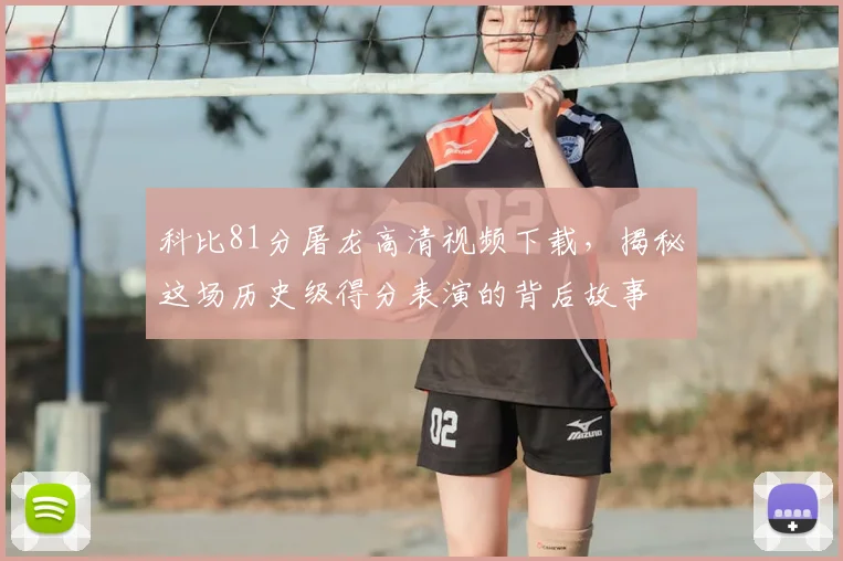 科比81分屠龙高清视频下载，揭秘这场历史级得分表演的背后故事