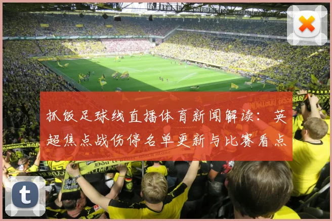 抓饭足球线直播体育新闻解读：英超焦点战伤停名单更新与比赛看点汇总