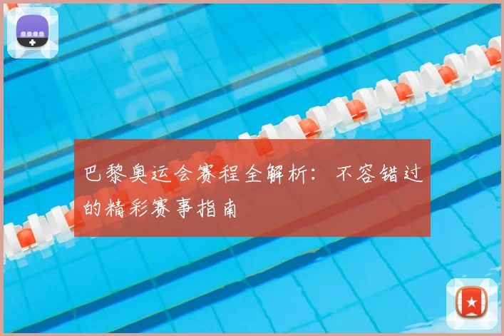 巴黎奥运会赛程全解析：不容错过的精彩赛事指南