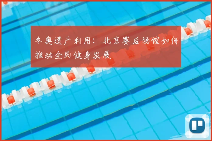 冬奥遗产利用：北京赛后场馆如何推动全民健身发展