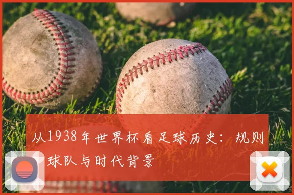 从1938年世界杯看足球历史：规则、球队与时代背景