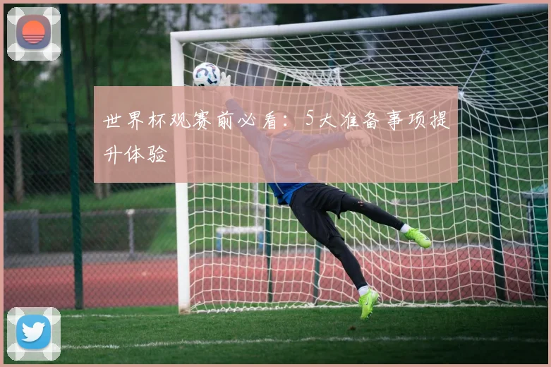 世界杯观赛前必看：5大准备事项提升体验