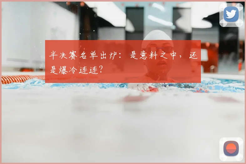 半决赛名单出炉：是意料之中，还是爆冷连连？
