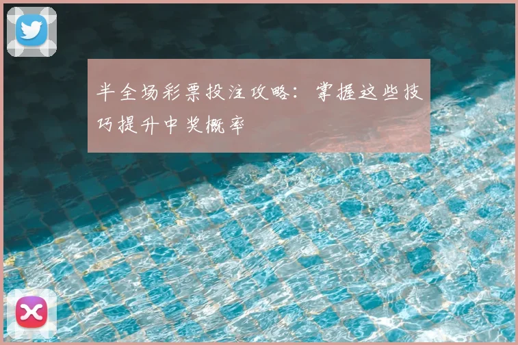 半全场彩票投注攻略：掌握这些技巧提升中奖概率