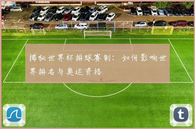 揭秘世界杯排球赛制：如何影响世界排名与奥运资格