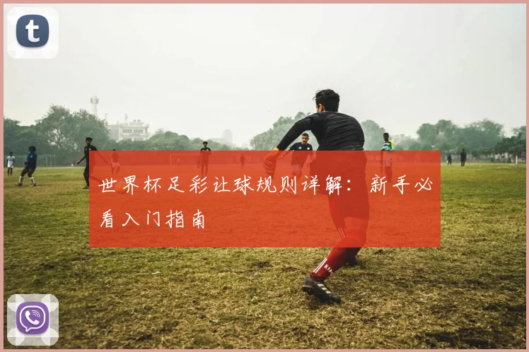 世界杯足彩让球规则详解：新手必看入门指南