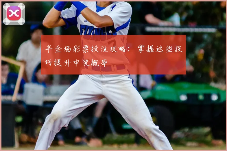 半全场彩票投注攻略：掌握这些技巧提升中奖概率