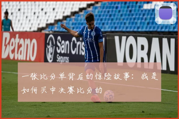 一张比分单背后的惊险故事：我是如何买中决赛比分的