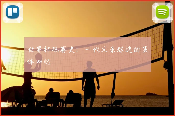 世界杯观赛史：一代父亲球迷的集体回忆