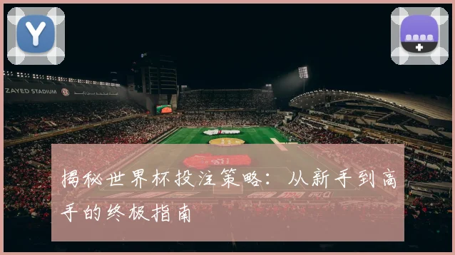 揭秘世界杯投注策略：从新手到高手的终极指南